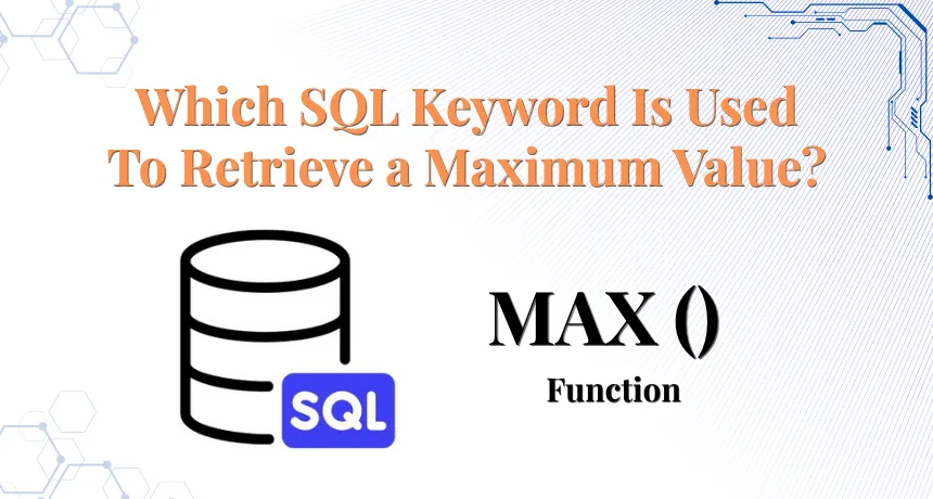 Which-SQL-Keyword-Is-Used-To-Retrieve-a-Maximum-Value
